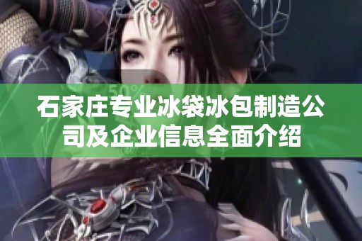 石家庄专业冰袋冰包制造公司及企业信息全面介绍