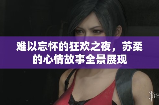 难以忘怀的狂欢之夜，苏柔的心情故事全景展现