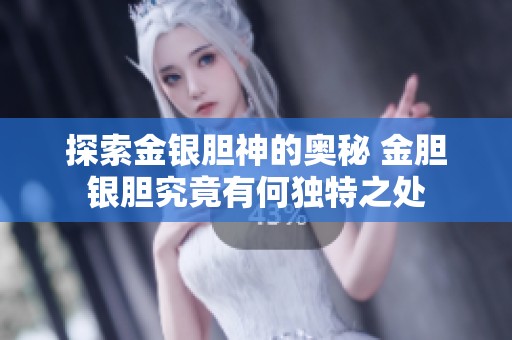 探索金银胆神的奥秘 金胆银胆究竟有何独特之处