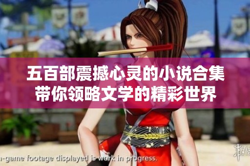 五百部震撼心灵的小说合集带你领略文学的精彩世界