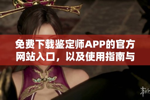 免费下载鉴定师APP的官方网站入口，以及使用指南与功能介绍