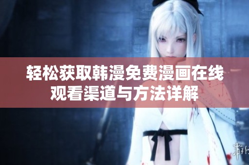 轻松获取韩漫免费漫画在线观看渠道与方法详解