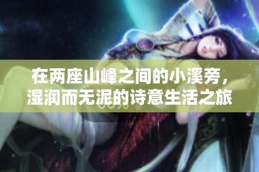 在两座山峰之间的小溪旁，湿润而无泥的诗意生活之旅