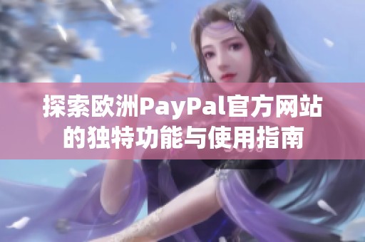探索欧洲PayPal官方网站的独特功能与使用指南