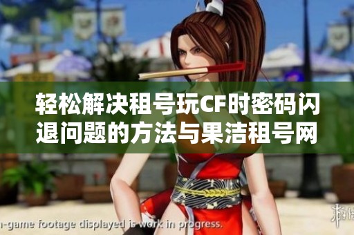 轻松解决租号玩CF时密码闪退问题的方法与果洁租号网介绍