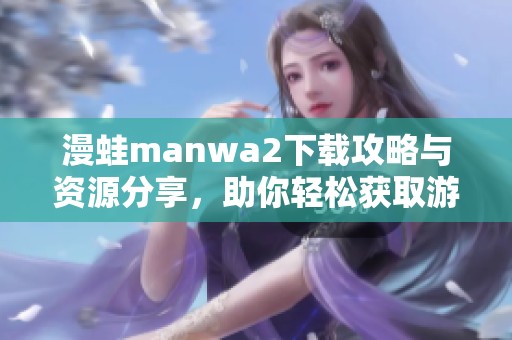 漫蛙manwa2下载攻略与资源分享，助你轻松获取游戏内容