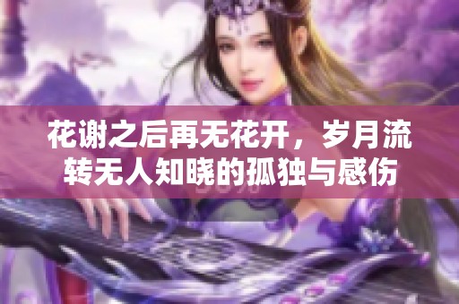 花谢之后再无花开，岁月流转无人知晓的孤独与感伤