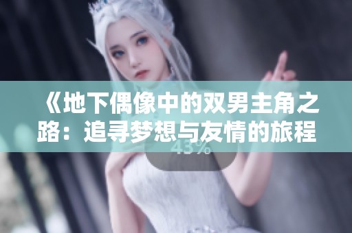 《地下偶像中的双男主角之路：追寻梦想与友情的旅程》