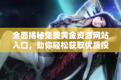 全面揭秘免费黄金资源网站入口，助你轻松获取优质投资资讯与工具