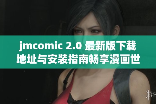 jmcomic 2.0 最新版下载地址与安装指南畅享漫画世界