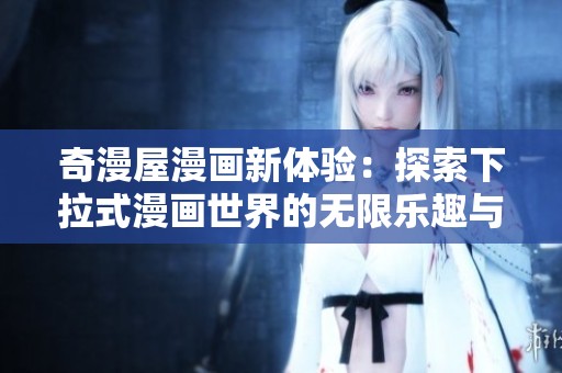 奇漫屋漫画新体验：探索下拉式漫画世界的无限乐趣与创意