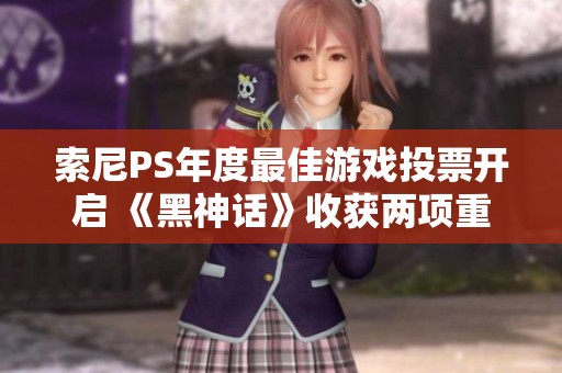 索尼PS年度最佳游戏投票开启 《黑神话》收获两项重要提名