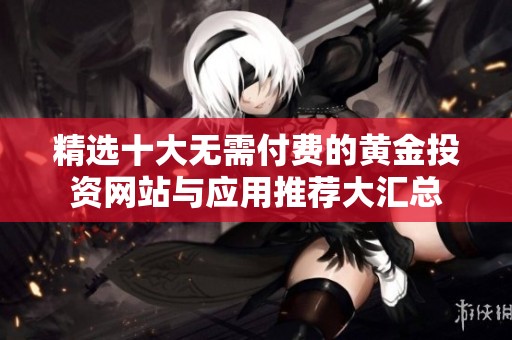 精选十大无需付费的黄金投资网站与应用推荐大汇总