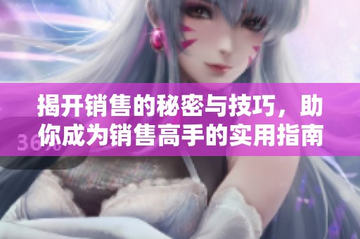 揭开销售的秘密与技巧，助你成为销售高手的实用指南