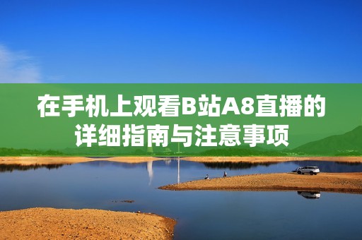在手机上观看B站A8直播的详细指南与注意事项