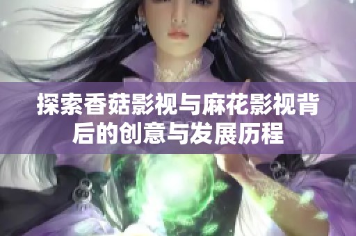 探索香菇影视与麻花影视背后的创意与发展历程