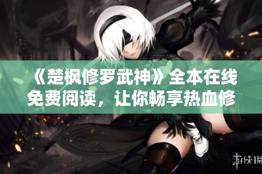 《楚枫修罗武神》全本在线免费阅读，让你畅享热血修炼之旅