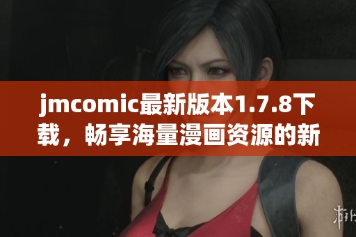 jmcomic最新版本1.7.8下载，畅享海量漫画资源的新体验