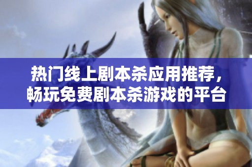 热门线上剧本杀应用推荐，畅玩免费剧本杀游戏的平台一览