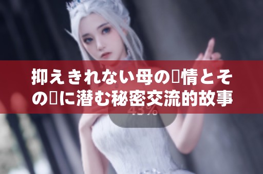 抑えきれない母の愛情とその裏に潜む秘密交流的故事