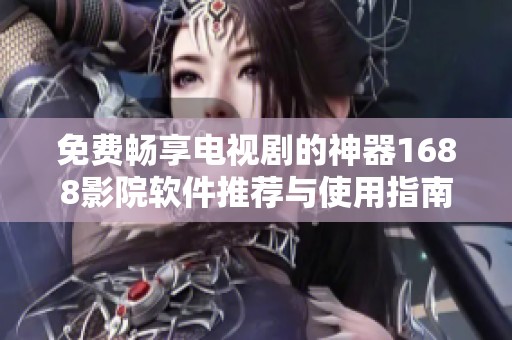 免费畅享电视剧的神器1688影院软件推荐与使用指南