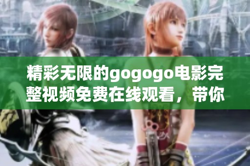 精彩无限的gogogo电影完整视频免费在线观看，带你畅享视觉盛宴