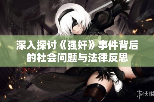 深入探讨《强奸》事件背后的社会问题与法律反思