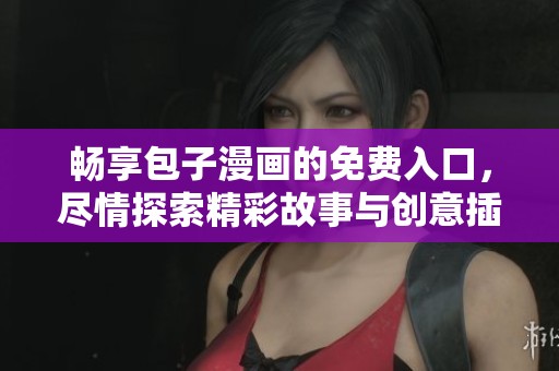 畅享包子漫画的免费入口，尽情探索精彩故事与创意插画世界