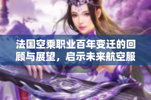 法国空乘职业百年变迁的回顾与展望，启示未来航空服务发展