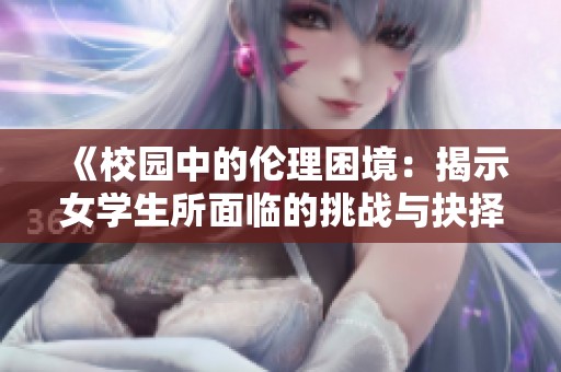 《校园中的伦理困境：揭示女学生所面临的挑战与抉择》