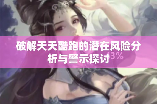 破解天天酷跑的潜在风险分析与警示探讨