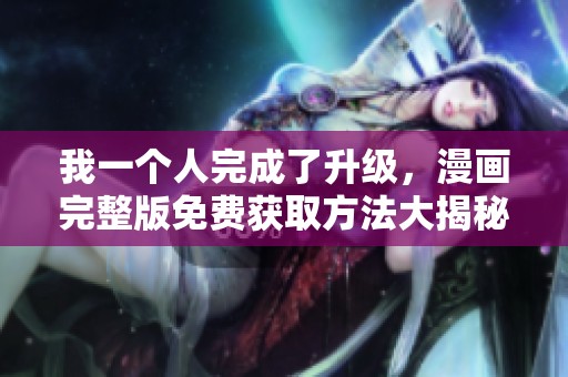 我一个人完成了升级，漫画完整版免费获取方法大揭秘
