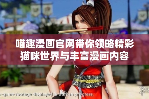喵趣漫画官网带你领略精彩猫咪世界与丰富漫画内容
