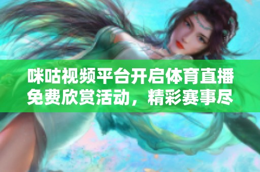 咪咕视频平台开启体育直播免费欣赏活动，精彩赛事尽在掌握中