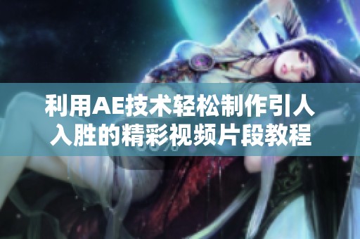 利用AE技术轻松制作引人入胜的精彩视频片段教程