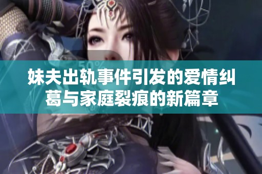 妹夫出轨事件引发的爱情纠葛与家庭裂痕的新篇章