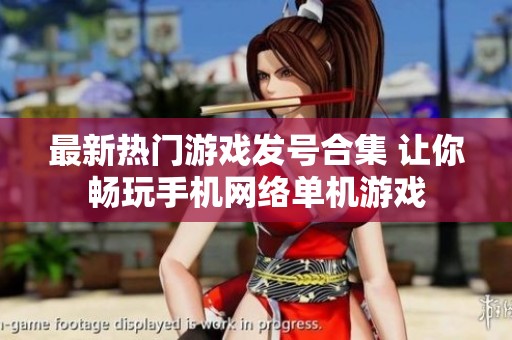 最新热门游戏发号合集 让你畅玩手机网络单机游戏