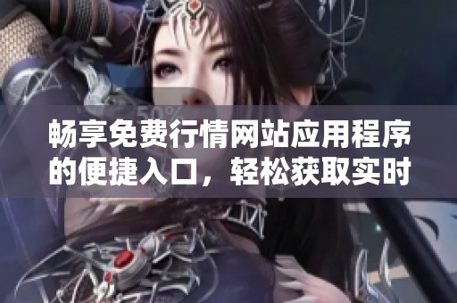 畅享免费行情网站应用程序的便捷入口，轻松获取实时资讯