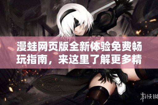 漫蛙网页版全新体验免费畅玩指南，来这里了解更多精彩内容！