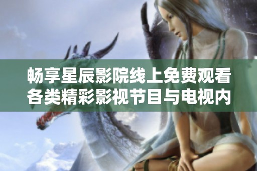 畅享星辰影院线上免费观看各类精彩影视节目与电视内容