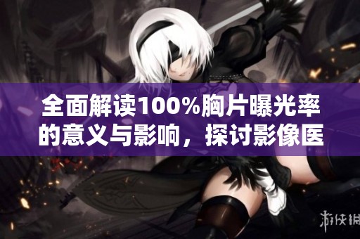 全面解读100%胸片曝光率的意义与影响，探讨影像医学的新进展与应用