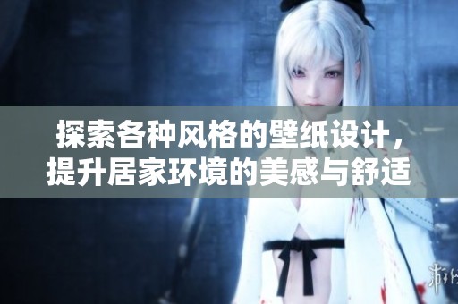 探索各种风格的壁纸设计，提升居家环境的美感与舒适度
