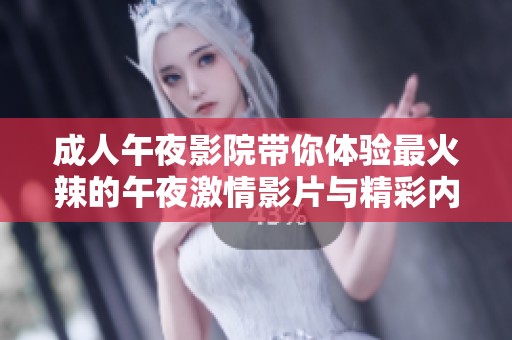 成人午夜影院带你体验最火辣的午夜激情影片与精彩内容推荐
