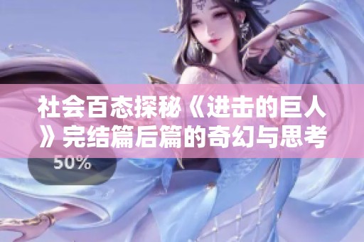 社会百态探秘《进击的巨人》完结篇后篇的奇幻与思考