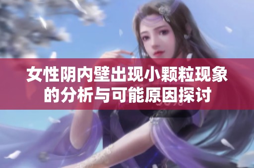 女性阴内壁出现小颗粒现象的分析与可能原因探讨