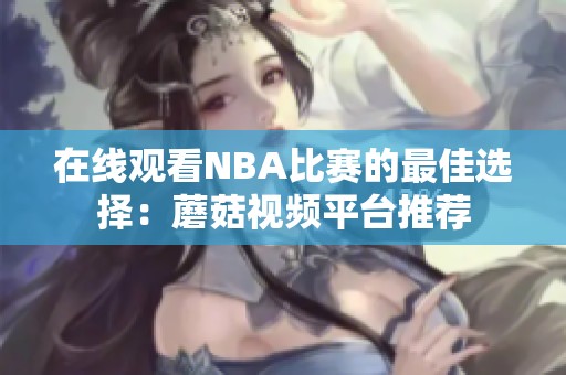在线观看NBA比赛的最佳选择：蘑菇视频平台推荐