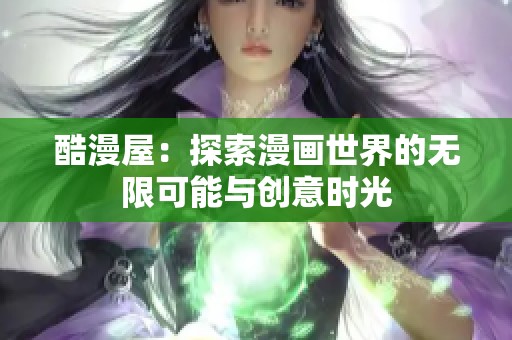 酷漫屋：探索漫画世界的无限可能与创意时光