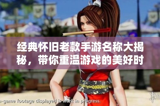 经典怀旧老款手游名称大揭秘，带你重温游戏的美好时光