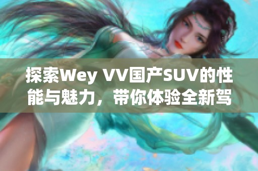 探索Wey VV国产SUV的性能与魅力，带你体验全新驾驶体验