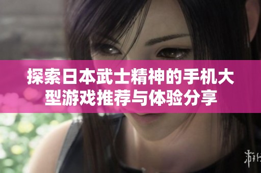 探索日本武士精神的手机大型游戏推荐与体验分享